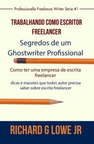 Title: Trabalhando como Escritor Freelancer - Segredos de um Ghostwriter Profissional (Série Escritor Profissional Freelancer), Author: Richard G Lowe