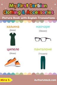 Title: My First Serbian Clothing & Accessories Picture Book with English Translations (Teach & Learn Basic Serbian words for Children, #11), Author: Mira S.