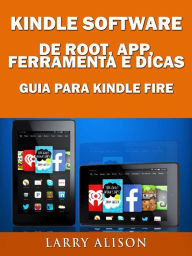 Title: Kindle Software de Root, App, Ferramenta e Dicas - Guia para Kindle Fire, Author: Larry Alison