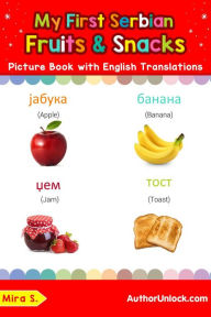 Title: My First Serbian Fruits & Snacks Picture Book with English Translations (Teach & Learn Basic Serbian words for Children, #3), Author: Mira S.