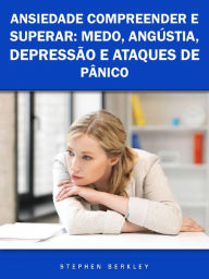 Title: Ansiedade Compreender e Superar: Medo, Angústia, Depressão e Ataques de Pânico, Author: Stephen Berkley