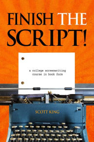 Title: Finish the Script! A College Screenwriting Course in Book Form, Author: Scott King