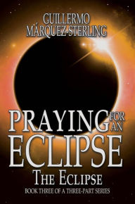 Title: Praying for an Eclipse: The Eclipse, Author: Guillermo Marquez-Sterling