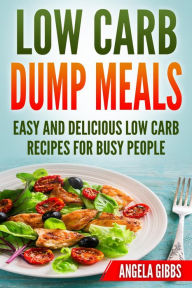 Title: Low Carb Dump Meals: Easy and Delicious Low Carb Recipes for Busy People, Author: Angela Gibbs