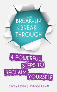 Title: From Break-up to Break Through 4 Powerful Steps to Reclaim Yourself, Author: Stacey Lewis