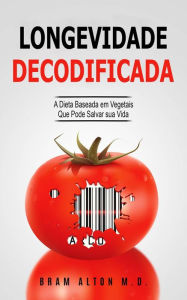 Title: Longevidade Decodificada - A Dieta Baseada em Vegetais que Pode Salvar sua Vida, Author: Bram Alton M.D.