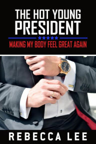 Title: The Hot Young President: Making My Body Feel Great Again, Author: Rebecca Lee