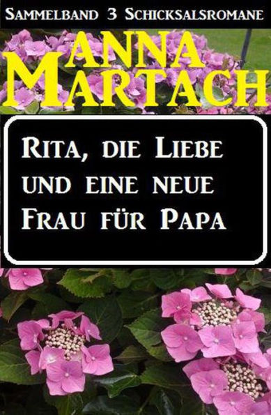 Rita, die Liebe und eine neue Frau für Papa (Sammelband 3 Anna Martach Schicksalsromane, #1)
