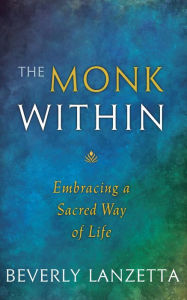 Title: The Monk WIthin: Embracing a Sacred Way of Life, Author: Beverly Lanzetta