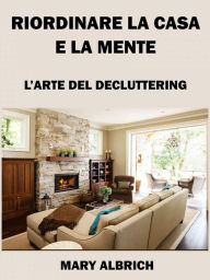 Title: Riordinare La Casa E La Mente: L'arte Del Decluttering, Author: Mary Albrich