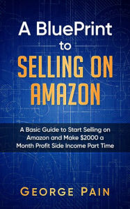 Title: Selling on Amazon: A Basic Guide to Selling on Amazon and Make $2000 a Month Profit on Side Income Part Time, Author: George Pain