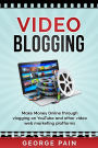 Video Blogging: Make Money Online through vlogging on YouTube and other video web marketing platforms