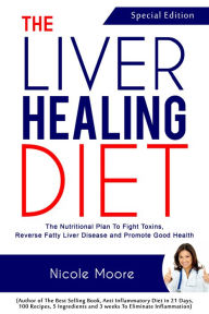 Title: The Liver Healing Diet: The Nutritional Plan to Fight Toxins, Reverse Fatty Liver Disease and Promote Good Health, Author: Nicole Moore
