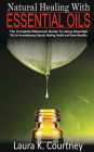 Natural Healing With Essentail Oils: The Complete Reference Guide to Using Essential oils for Aromatherapy, Beauty, Healing, Health, and Home Benefits