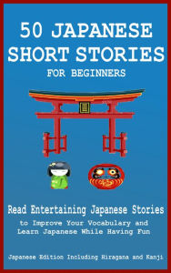 Title: 50 Japanese Short Stories for Beginners: Read Entertaining Japanese Stories to Improve your Vocabulary and Learn Japanese While Having Fun, Author: Yokahama English Japanese Language & Teachers Club