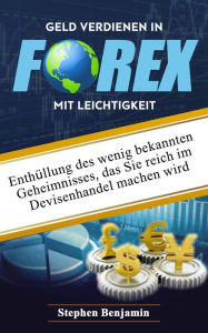 Title: Geld verdienen in Forex mit Leichtigkeit: Enthüllung des wenig bekannten Geheimnisses, das Sie reich im Devisenhandel machen wird, Author: Stephen Benjamin