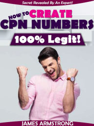 Title: How to Create CPN Numbers, 100% Legit!: Secret Revealed by an Expert, Author: James Armstrong