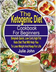 Title: The Ketogenic Diet Cookbook For Beginners: Simple & Quick, Low Carb, High Fat Keto Diet That Will Help You To Lose Weight And Keep Fit For Life, Author: Julie John