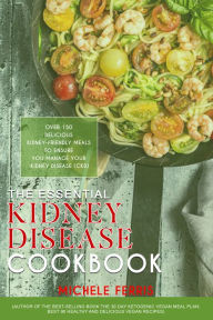Title: The Essential Kidney Disease Cookbook: Over 150 Delicious Kidney-Friendly Meals to Ensure You Manage Your Kidney Disease, Author: Michele Ferris