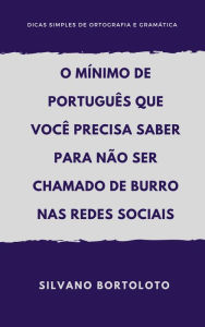 Title: O mínimo de português que você precisa saber para não ser chamado de burro nas redes sociais, Author: Silvano Bortoloto