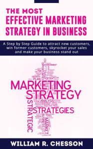 Title: The most Effective Marketing Strategy in Business: A step by step Guide to attract New Customers, win Former Customers, skyrocket your sales and make your Business Stand Out, Author: William R Chesson
