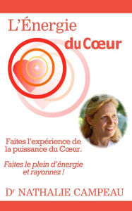 Title: L'Énergie du coeur: Faites l'expérience de la puissance du Cour. Faites le plein d'énergie et rayonnez !, Author: Nathalie Campeau