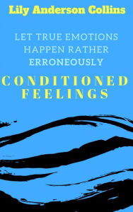 Title: Let True Emotions Happen Rather Erroneously: Conditioned Feelings, Author: Lily Collins