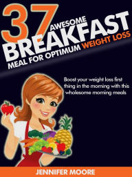 Title: Awesome Breakfast Meals for Optimum Weight Loss: Boost your Weight Loss First Thing in the Morning with this Wholesome Morning Foods, Author: Jennifer Moore