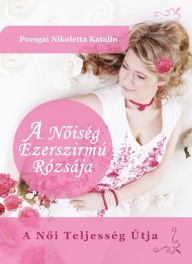 Title: A Noiség Ezerszirmú Rózsája: A Noi Teljesség Útja, Author: Nikoletta Katalin Pozsgai