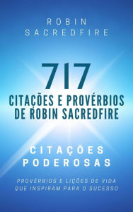 Title: 717 Citações e Provérbios de Robin Sacredfire: Citações Poderosas, Provérbios e Lições de Vida que Inspiram para o Sucesso, Author: Robin Sacredfire