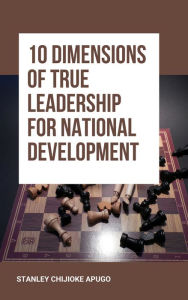 Title: 10 Dimensions of True Leadership for National Development, Author: Stanley Chijioke Apugo