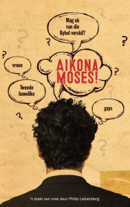 Title: Aikôna Moses!: Mag ek van die Bybel verskil oor vroue, gays en 'n hele rits ander goed?, Author: Philip Liebenberg