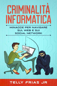 Title: Criminalità informatica: Minacce per navigare sul Web e sui social network, Author: Telly Frias