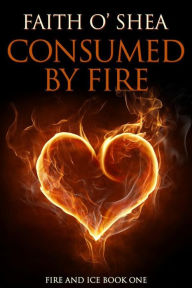 Title: Consumed by Fire (Fire and Ice, #1), Author: Faith O'Shea