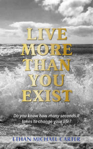 Title: Live More Than You Exist, Author: Ethan Michael Carter