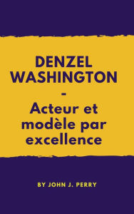 Title: DENZEL WASHINGTON - Acteur et modèle par excellence, Author: John Perry