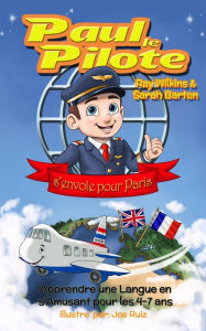 Title: Paul le Pilote s'Envole pour Paris Apprendre une Langue en s'Amusant pour les 4-7 Ans (Paul the Pilot Bilingual Storybooks - English and French, #2), Author: Ray Wilkins