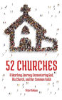 52 Churches: A Yearlong Journey Encountering God, His Church, and Our Common Faith (Visiting Churches Series, #1)