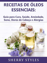 Title: Receitas de óleos essenciais: Guia para Cura, Saúde, Ansiedade, Sono, Dores de Cabeça e Alergias, Author: Sherry Styles