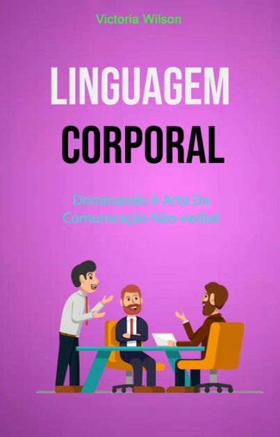 Linguagem Corporal Dominando A Arte Da Comunicação Não Verbal By Victoria Wilson Ebook 