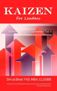 Title: Kaizen For Leaders: A Continual Process Improvement Tool to Increase Profit & Organizational Excellence (Business Process Management and Continuous Improvement Executive Guide series, #8), Author: Shruti Bhat