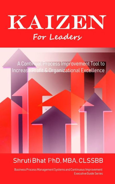 Kaizen For Leaders: A Continual Process Improvement Tool to Increase Profit & Organizational Excellence (Business Process Management and Continuous Improvement Executive Guide series, #8)