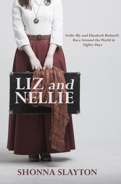 Liz And Nellie Nellie Bly And Elizabeth Bisland S Race Around The World In Eighty Days By Shonna Slayton Paperback Barnes Noble