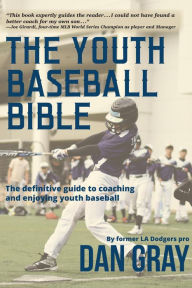 Title: Youth Baseball Bible: The Definitive Guide to Coaching and Enjoy Youth Baseball, Author: Dan Gray