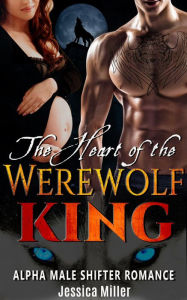 Title: The Heart of the Werewolf King (Alpha Male Shifter Romance), Author: Jessica Miller