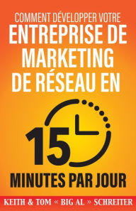 Title: Comment Développer Votre Entreprise de Marketing de Réseau en 15 Minutes Par Jour : Rapide ! Efficace ! Fantastique !, Author: Keith Schreiter