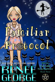 Title: Familiar Protocol (Witchin' Impossible Cozy Mysteries, #3), Author: Renee George