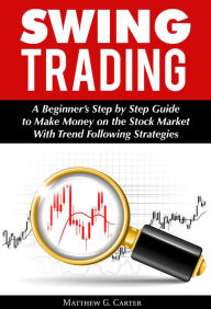 Title: Swing Trading: A Beginner's Step by Step Guide to Make Money on the Stock Market With Trend Following Strategies, Author: Matthew G. Carter