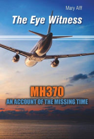 Title: The Eye Witness MH370 Missing Time, Author: Mary Alff