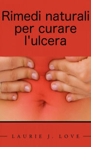 Title: Rimedi naturali per curare l'ulcera, Author: LAURIE J. LOVE